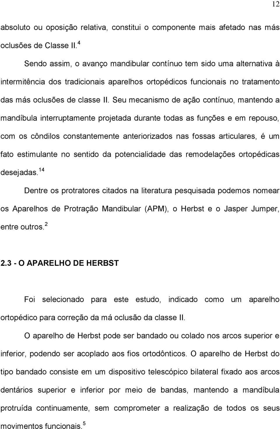 Seu mecanismo de ação contínuo, mantendo a mandíbula interruptamente projetada durante todas as funções e em repouso, com os côndilos constantemente anteriorizados nas fossas articulares, é um fato