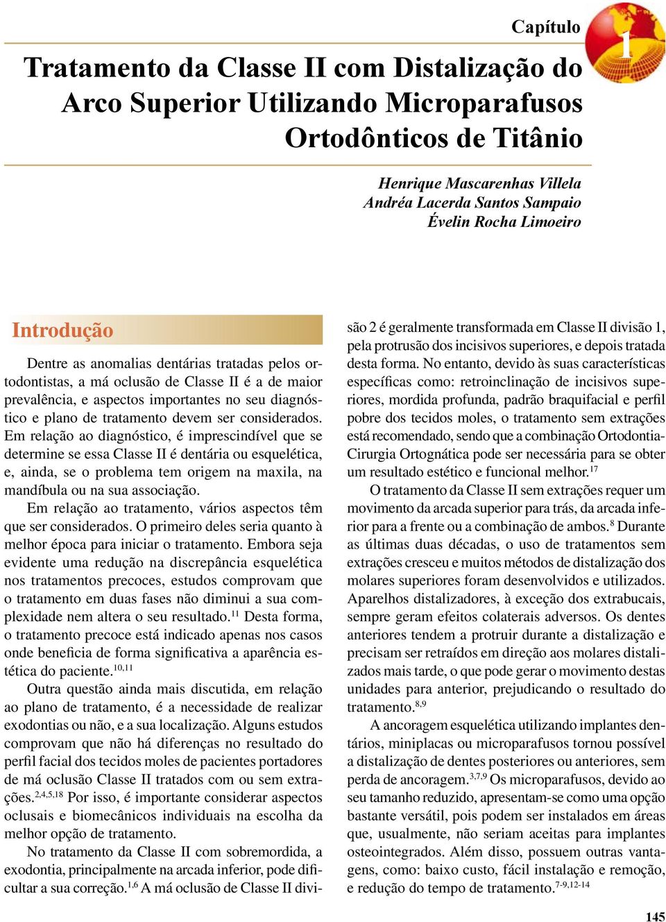 considerados. Em relação ao diagnóstico, é imprescindível que se determine se essa Classe II é dentária ou esquelética, e, ainda, se o problema tem origem na maxila, na mandíbula ou na sua associação.