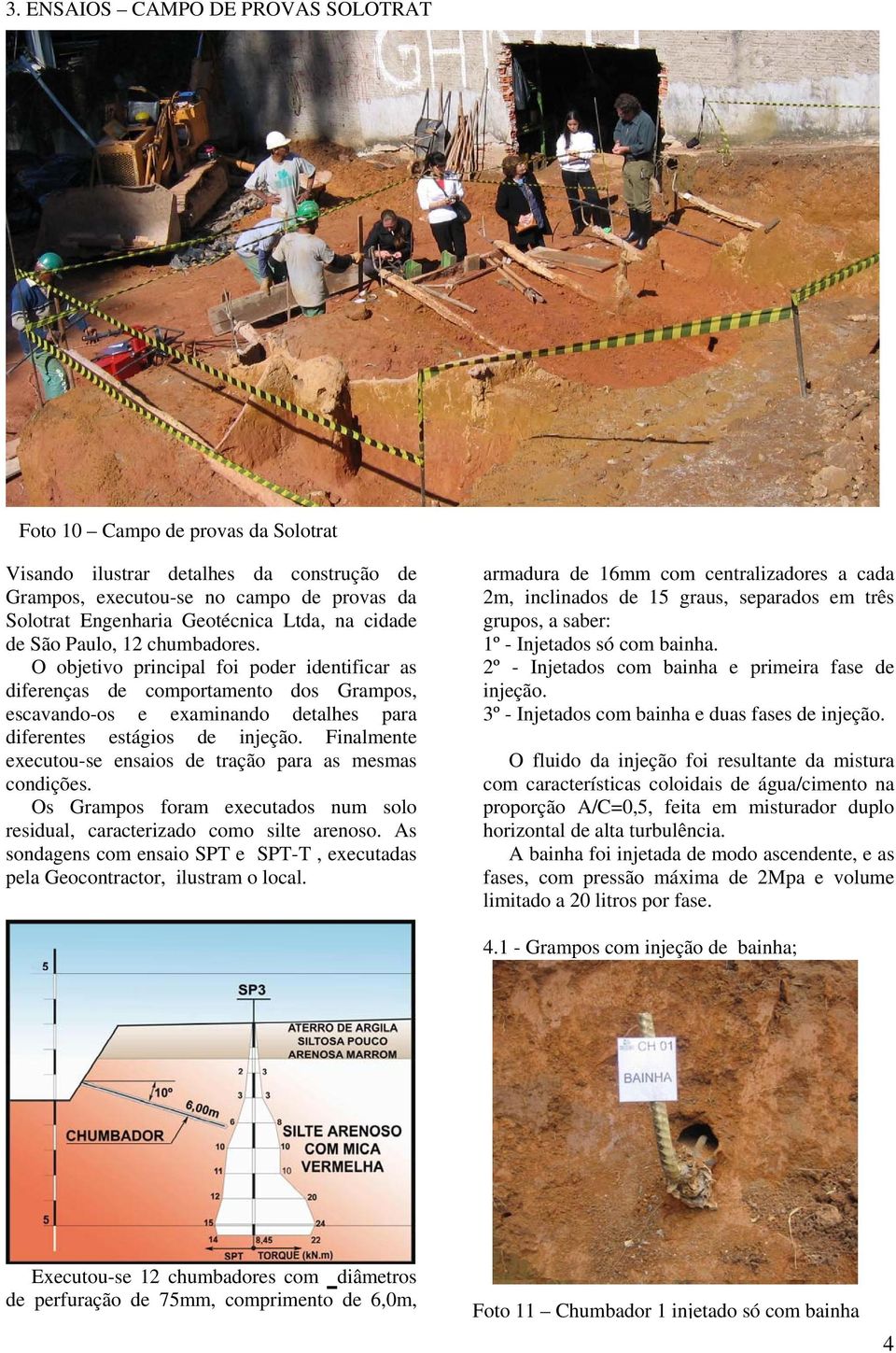 Finalmente executou-se ensaios de tração para as mesmas condições. Os Grampos foram executados num solo residual, caracterizado como silte arenoso.