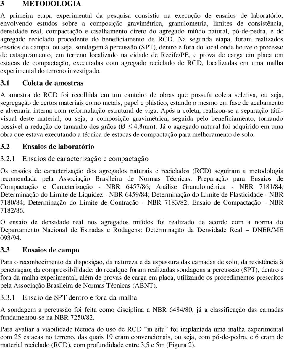 Na segunda etapa, foram realizados ensaios de campo, ou seja, sondagem à percussão (SPT), dentro e fora do local onde houve o processo de estaqueamento, em terreno localizado na cidade de Recife/PE,