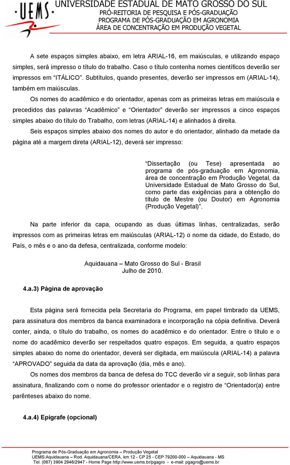 Os nomes do acadêmico e do orientador, apenas com as primeiras letras em maiúscula e precedidos das palavras Acadêmico e Orientador deverão ser impressos a cinco espaços simples abaixo do título do