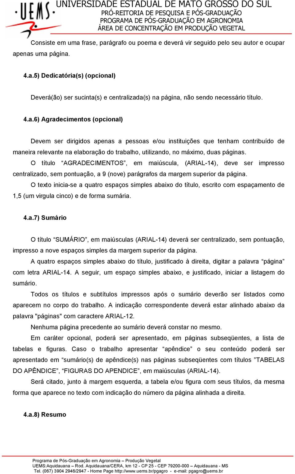 O título AGRADECIMENTOS, em maiúscula, (ARIAL-14), deve ser impresso centralizado, sem pontuação, a 9 (nove) parágrafos da margem superior da página.