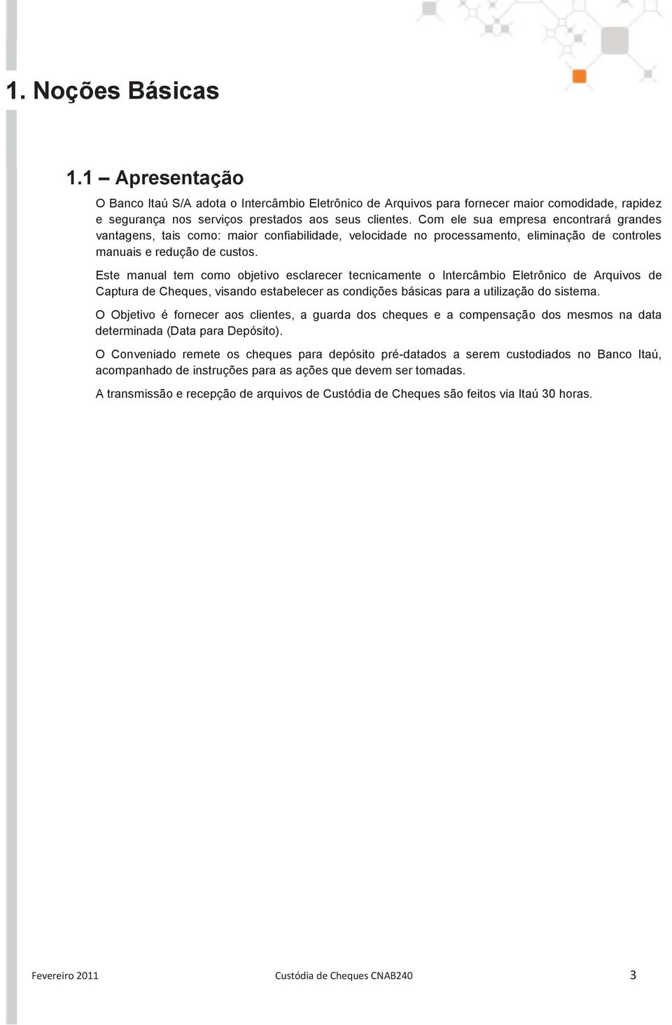 Este manual tem como objetivo esclarecer tecnicamente o Intercâmbio Eletrônico de Arquivos de Captura de Cheques, visando estabelecer as condições básicas para a utilização do sistema.