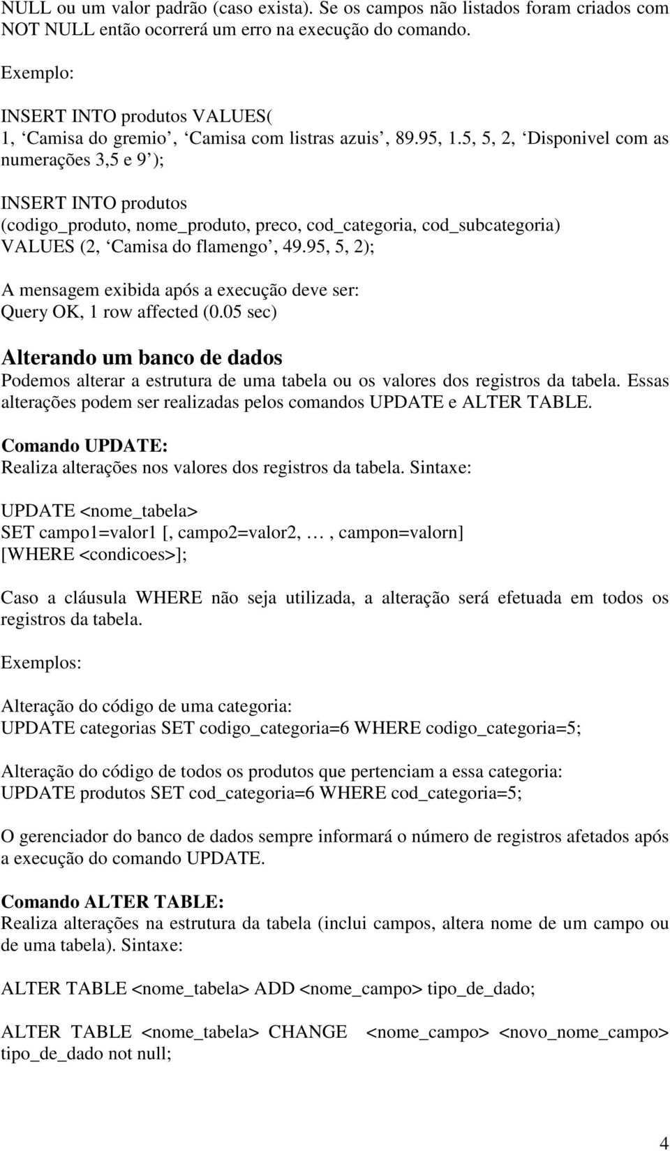 5, 5, 2, Disponivel com as numerações 3,5 e 9 ); INSERT INTO produtos (codigo_produto, nome_produto, preco, cod_categoria, cod_subcategoria) VALUES (2, Camisa do flamengo, 49.