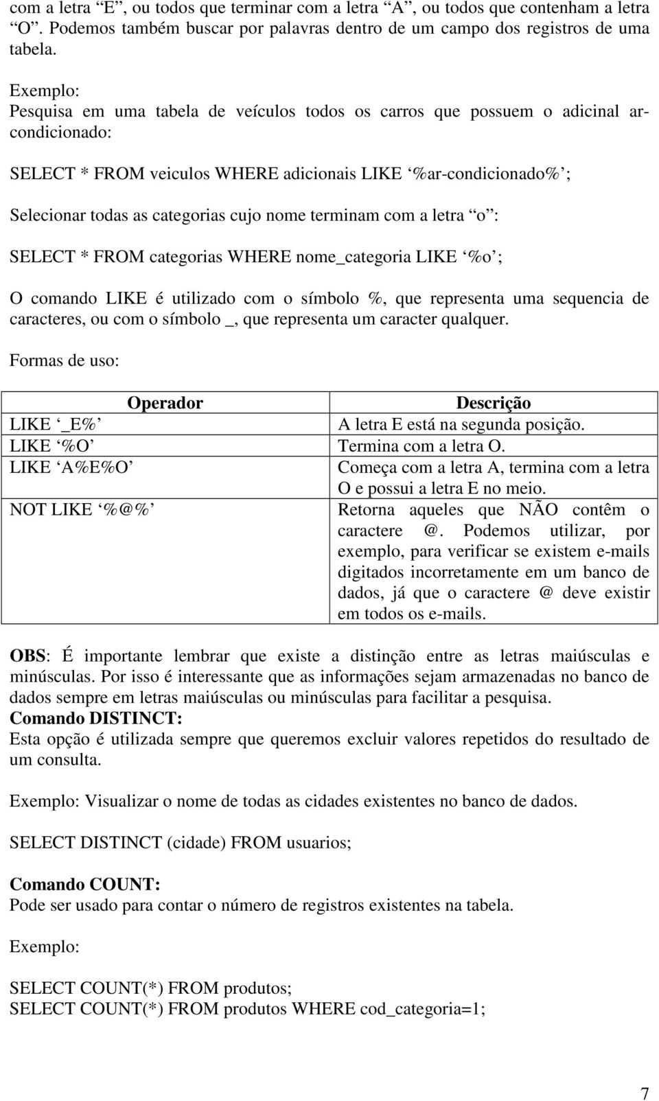 terminam com a letra o : SELECT * FROM categorias WHERE nome_categoria LIKE %o ; O comando LIKE é utilizado com o símbolo %, que representa uma sequencia de caracteres, ou com o símbolo _, que