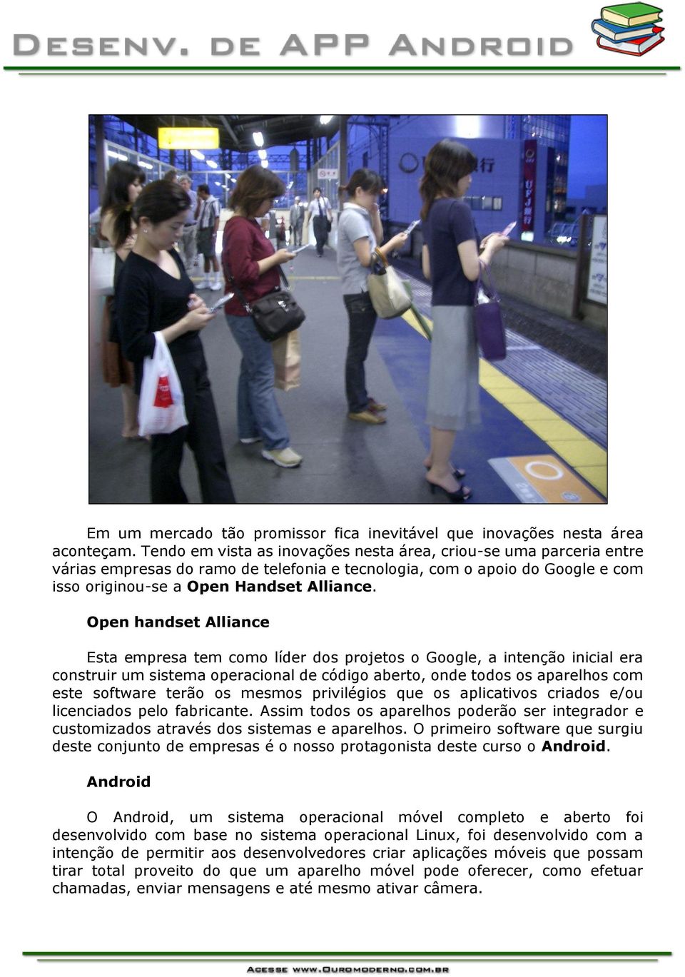 Open handset Alliance Esta empresa tem como líder dos projetos o Google, a intenção inicial era construir um sistema operacional de código aberto, onde todos os aparelhos com este software terão os
