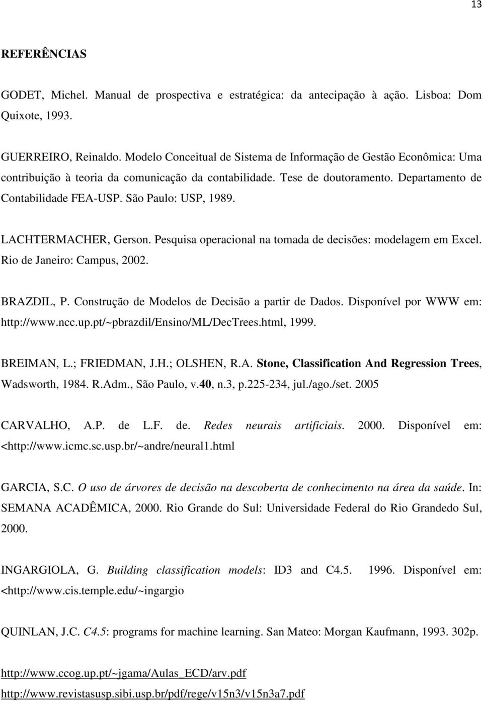 São Paulo: USP, 1989. LACHTERMACHER, Gerson. Pesquisa operacional na tomada de decisões: modelagem em Excel. Rio de Janeiro: Campus, 2002. BRAZDIL, P.