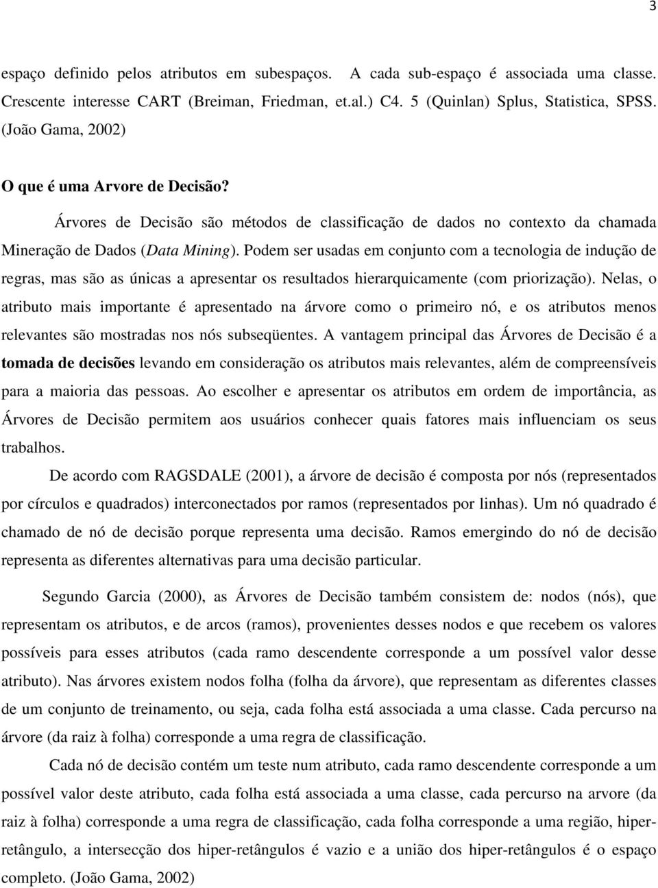 Podem ser usadas em conjunto com a tecnologia de indução de regras, mas são as únicas a apresentar os resultados hierarquicamente (com priorização).