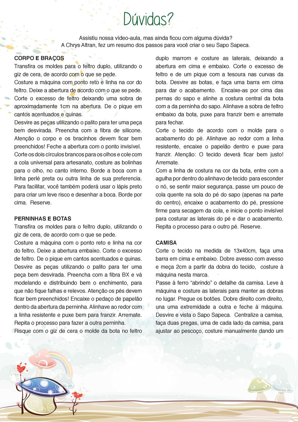 Deixe a abertura de acordo com o que se pede. Corte o excesso de feltro deixando uma sobra de aproximadamente 1cm na abertura. De o pique em cantos acentuados e quinas.