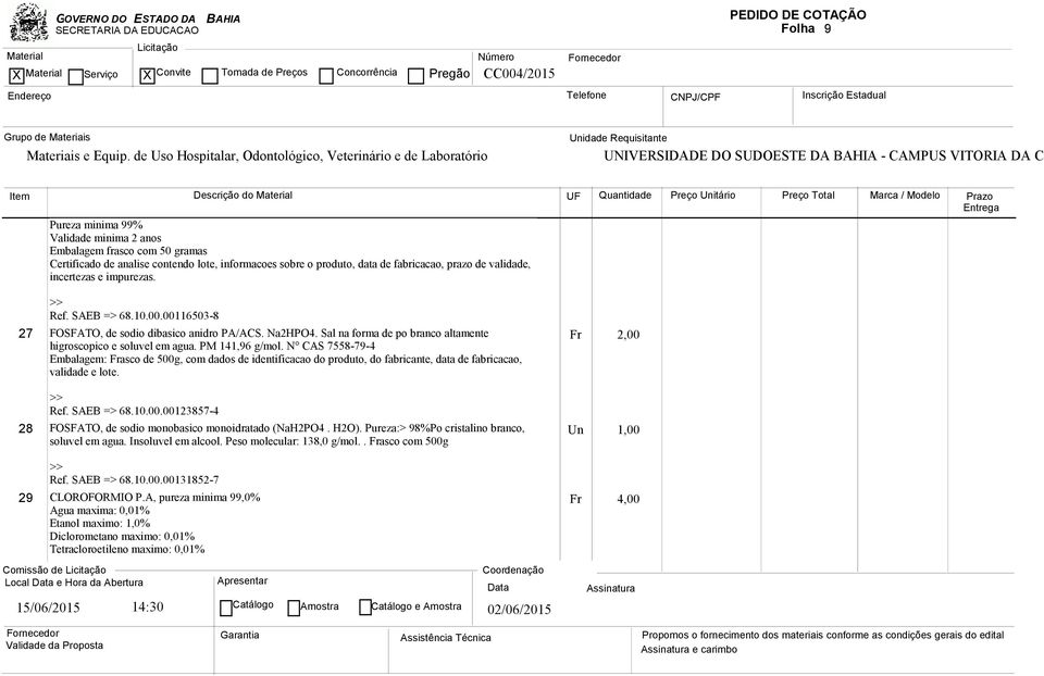 N CAS 7558-79-4 Fr 2,00 Embalagem: Frasco de 500g, com dados de identificacao do produto, do fabricante, data de fabricacao, validade e lote. Ref. SAEB => 68.10.00.00123857-4 28 FOSFATO, de sodio monobasico monoidratado (NaH2PO4.