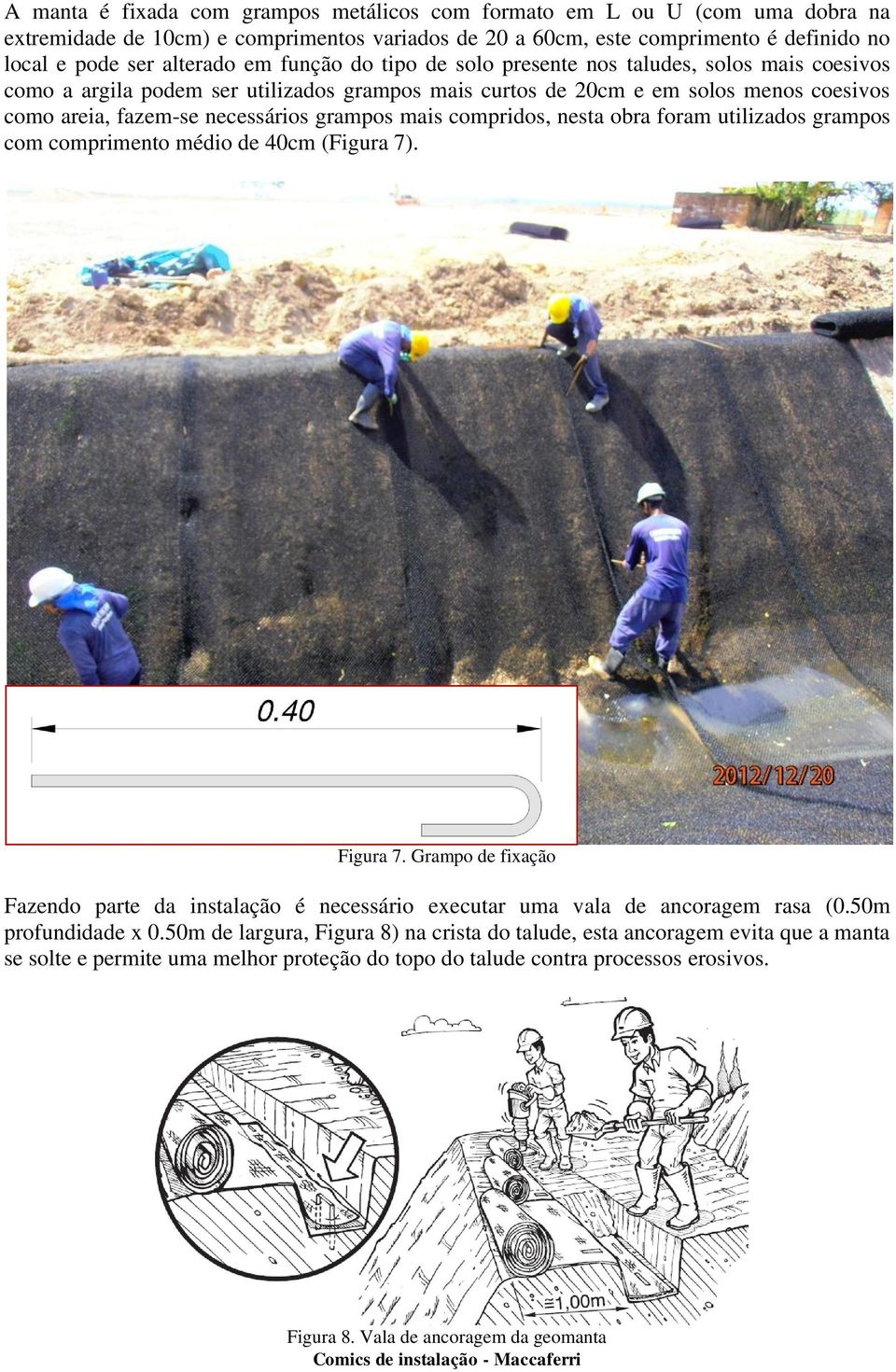 compridos, nesta obra foram utilizados grampos com comprimento médio de 40cm (Figura 7). Figura 7. Grampo de fixação Fazendo parte da instalação é necessário executar uma vala de ancoragem rasa (0.