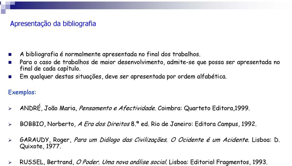 Em qualquer destas situações, deve ser apresentada por ordem alfabética. Exemplos: ANDRÉ, João Maria, Pensamento e Afectividade. Coimbra: Quarteto Editora,1999.