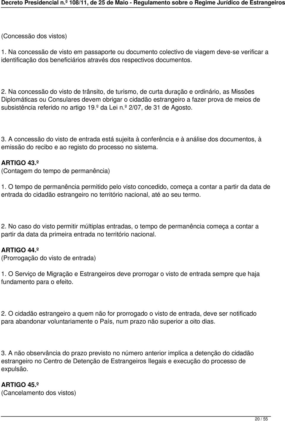 no artigo 19.º da Lei n.º 2/07, de 31 de Agosto. 3. A concessão do visto de entrada está sujeita à conferência e à análise dos documentos, à emissão do recibo e ao registo do processo no sistema.