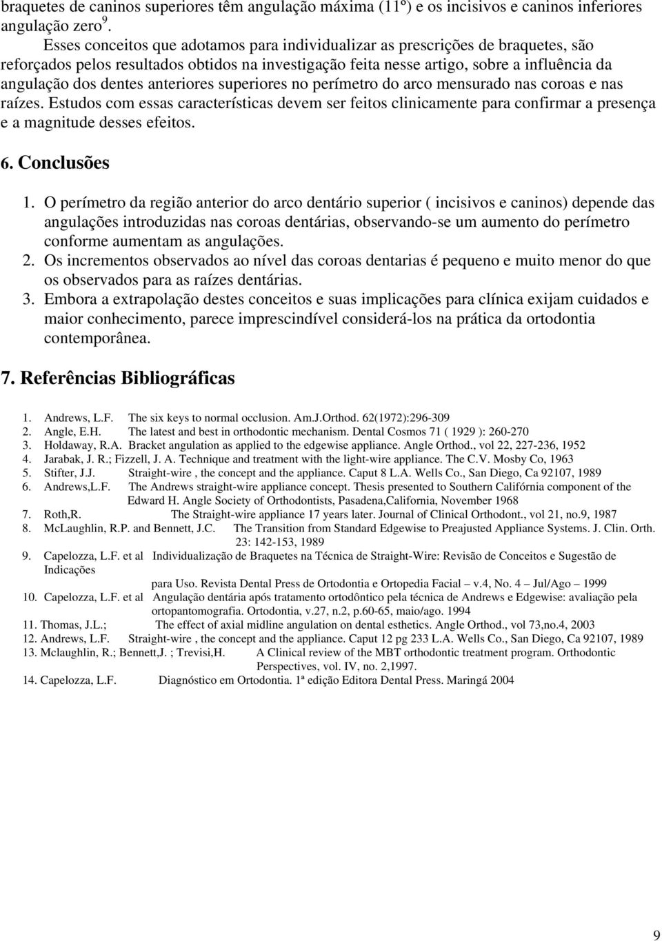 anteriores superiores no perímetro do arco mensurado nas coroas e nas raízes. Estudos com essas características devem ser feitos clinicamente para confirmar a presença e a magnitude desses efeitos. 6.