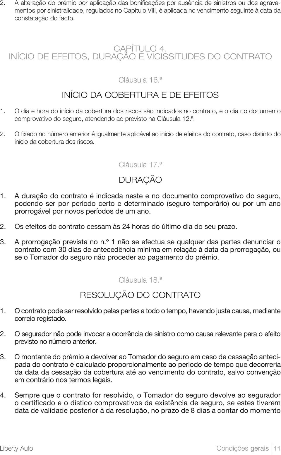 O dia e hora do início da cobertura dos riscos são indicados no contrato, e o dia no documento comprovativo do seguro, atendendo ao previsto na Cláusula 12.ª. 2.