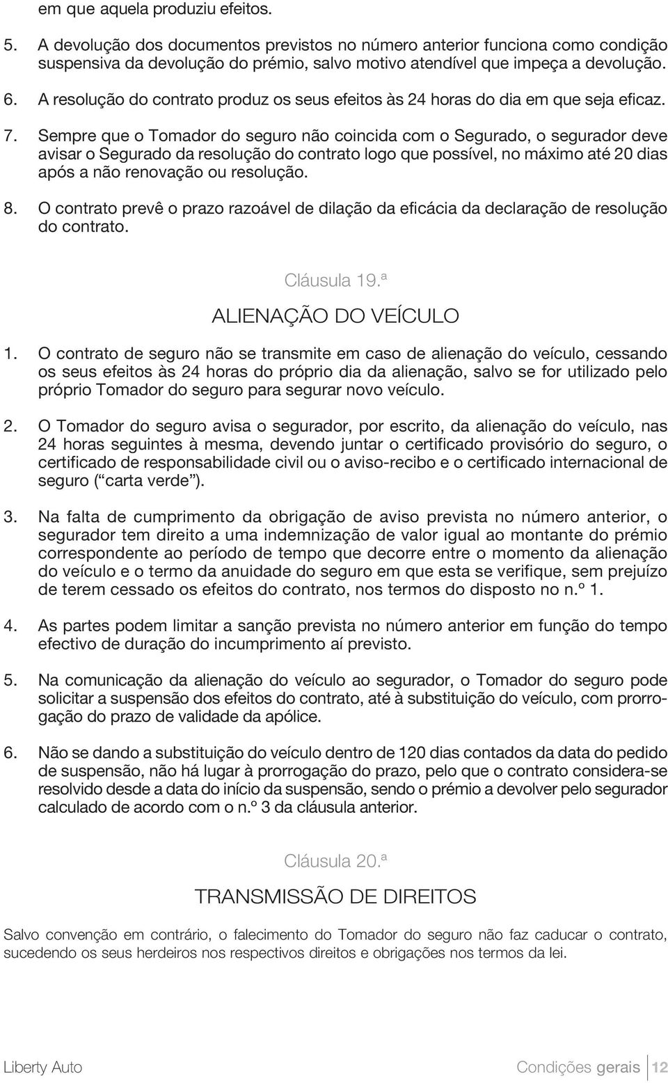 Sempre que o Tomador do seguro não coincida com o Segurado, o segurador deve avisar o Segurado da resolução do contrato logo que possível, no máximo até 20 dias após a não renovação ou resolução. 8.