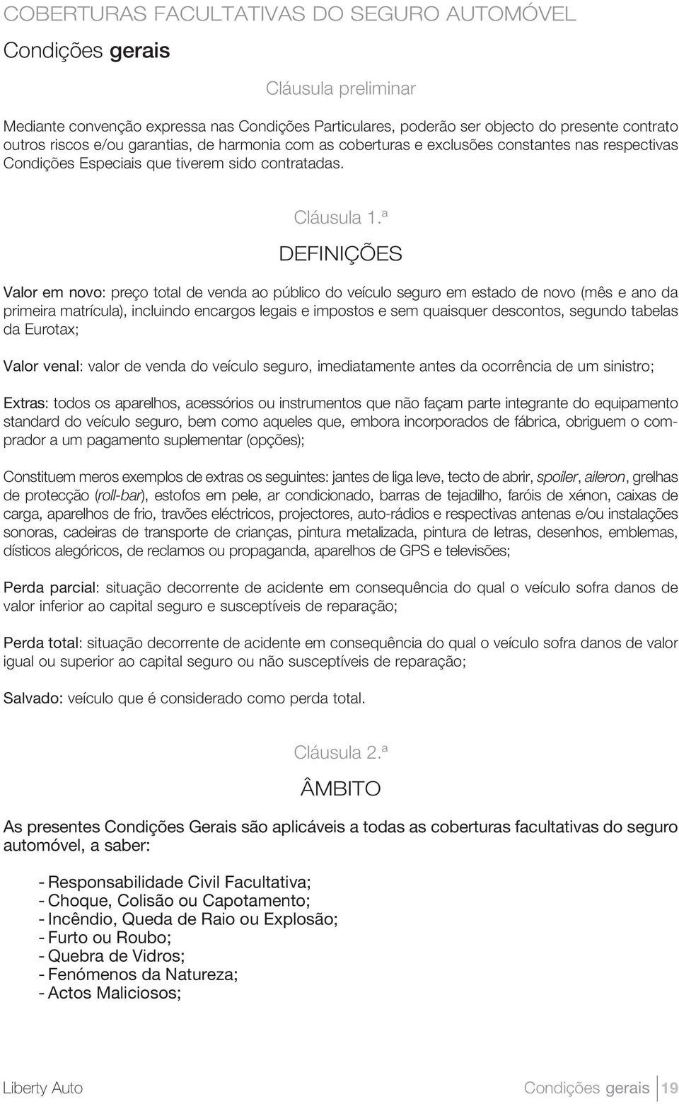 ª DEFINIÇÕES Valor em novo: preço total de venda ao público do veículo seguro em estado de novo (mês e ano da primeira matrícula), incluindo encargos legais e impostos e sem quaisquer descontos,