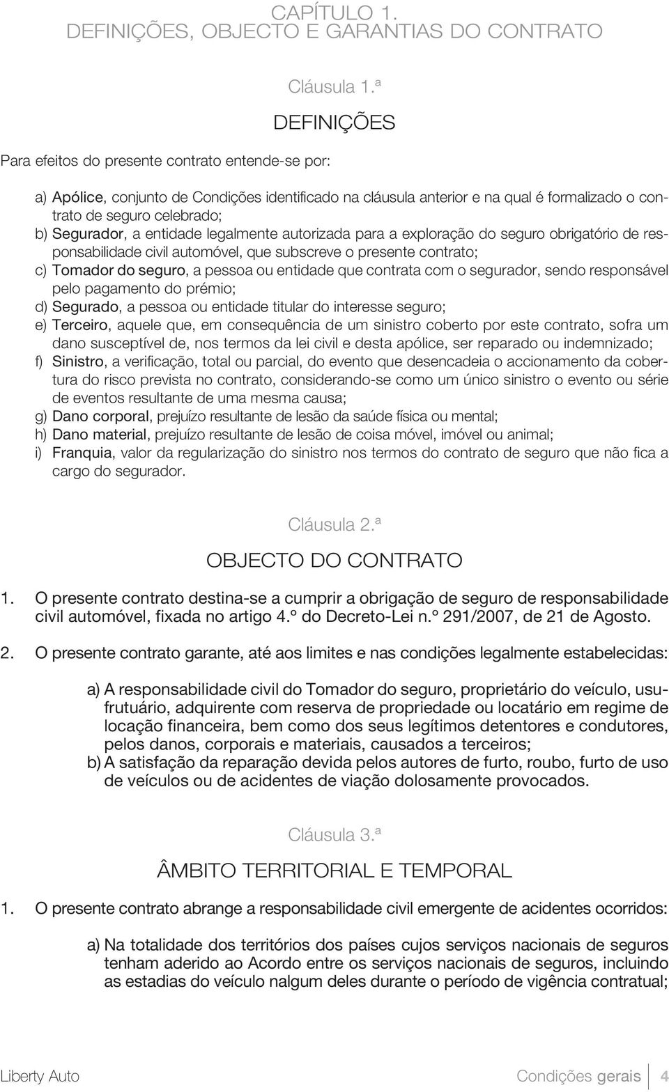 exploração do seguro obrigatório de responsabilidade civil automóvel, que subscreve o presente contrato; c) Tomador do seguro, a pessoa ou entidade que contrata com o segurador, sendo responsável