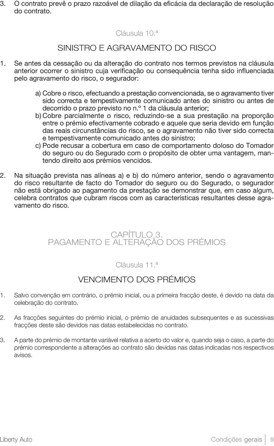 segurador: a) Cobre o risco, efectuando a prestação convencionada, se o agravamento tiver sido correcta e tempestivamente comunicado antes do sinistro ou antes de decorrido o prazo previsto no n.