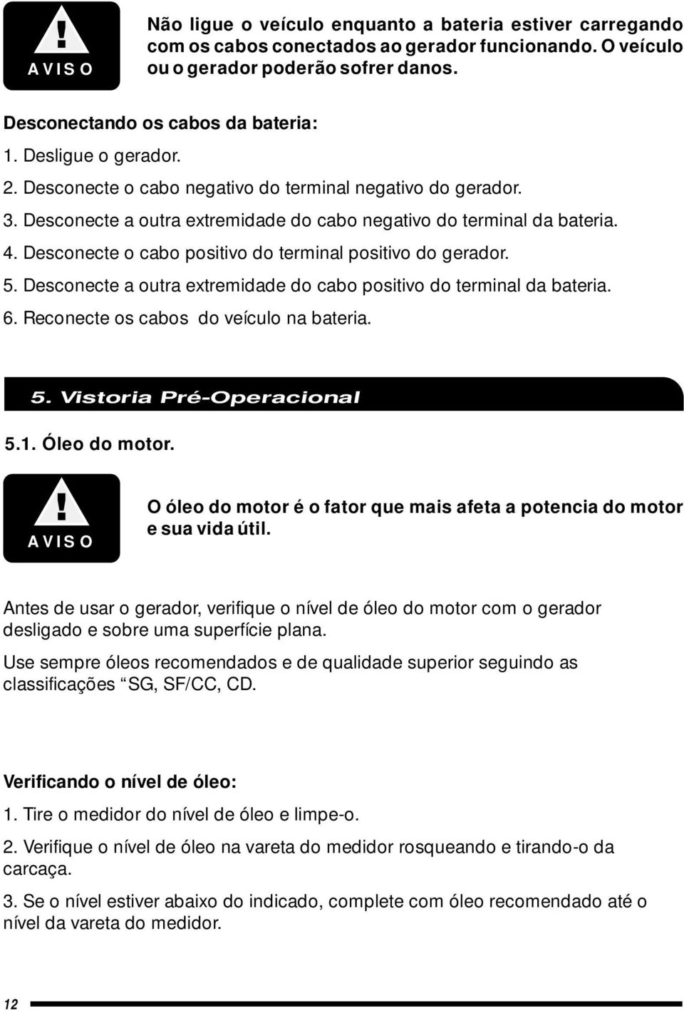 Desconecte o cabo positivo do terminal positivo do gerador. 5. Desconecte a outra extremidade do cabo positivo do terminal da bateria. 6. Reconecte os cabos do veículo na bateria. 5. Vistoria Pré-Operacional 5.