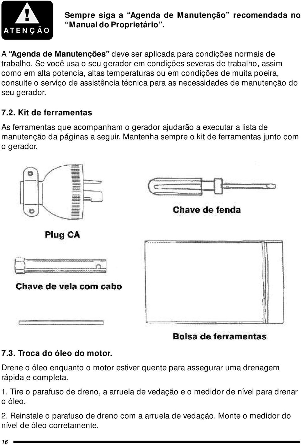 necessidades de manutenção do seu gerador. 7.2. Kit de ferramentas As ferramentas que acompanham o gerador ajudarão a executar a lista de manutenção da páginas a seguir.