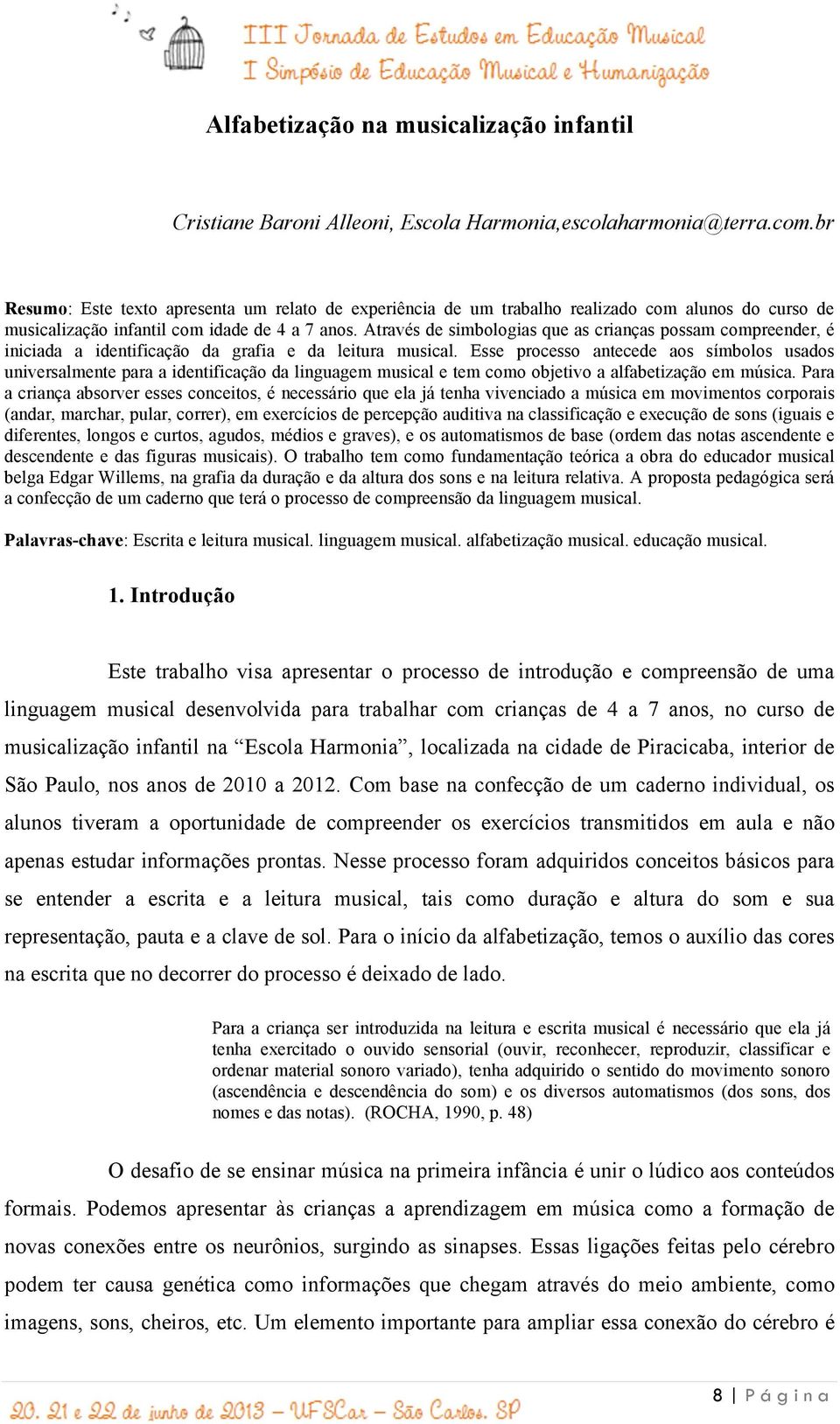 Através de simbologias que as crianças possam compreender, é iniciada a identificação da grafia e da leitura musical.