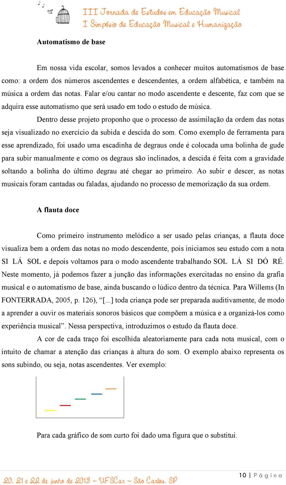 Dentro desse projeto proponho que o processo de assimilação da ordem das notas seja visualizado no exercício da subida e descida do som.