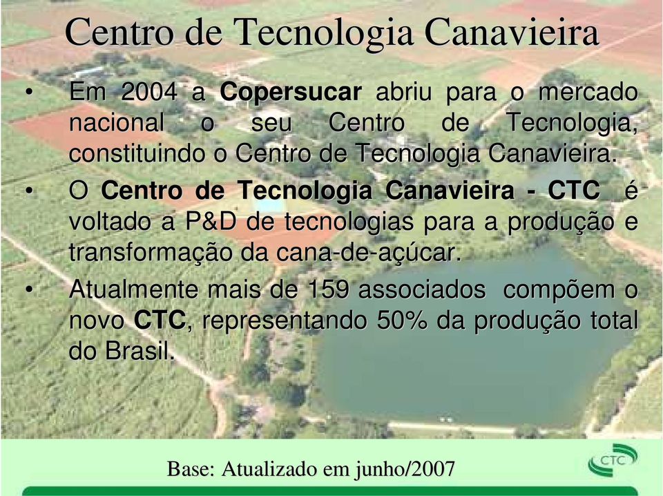 O Centro de Tecnologia Canavieira - CTC é voltado a P&D de tecnologias para a produção e transformação