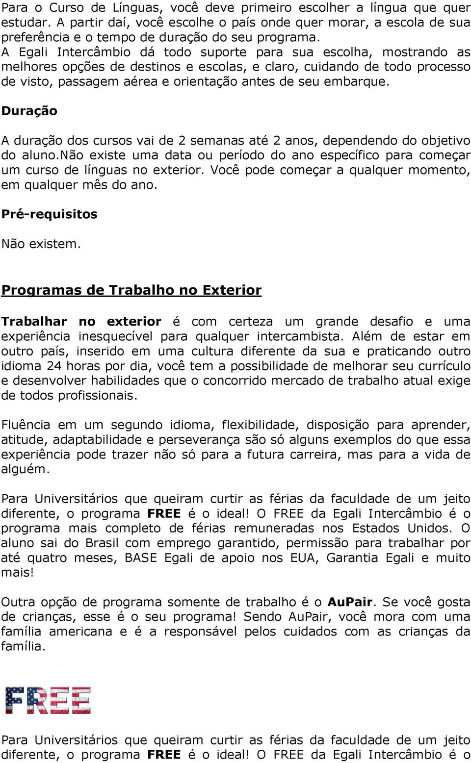 embarque. A duração dos cursos vai de 2 semanas até 2 anos, dependendo do objetivo do aluno.não existe uma data ou período do ano específico para começar um curso de línguas no exterior.