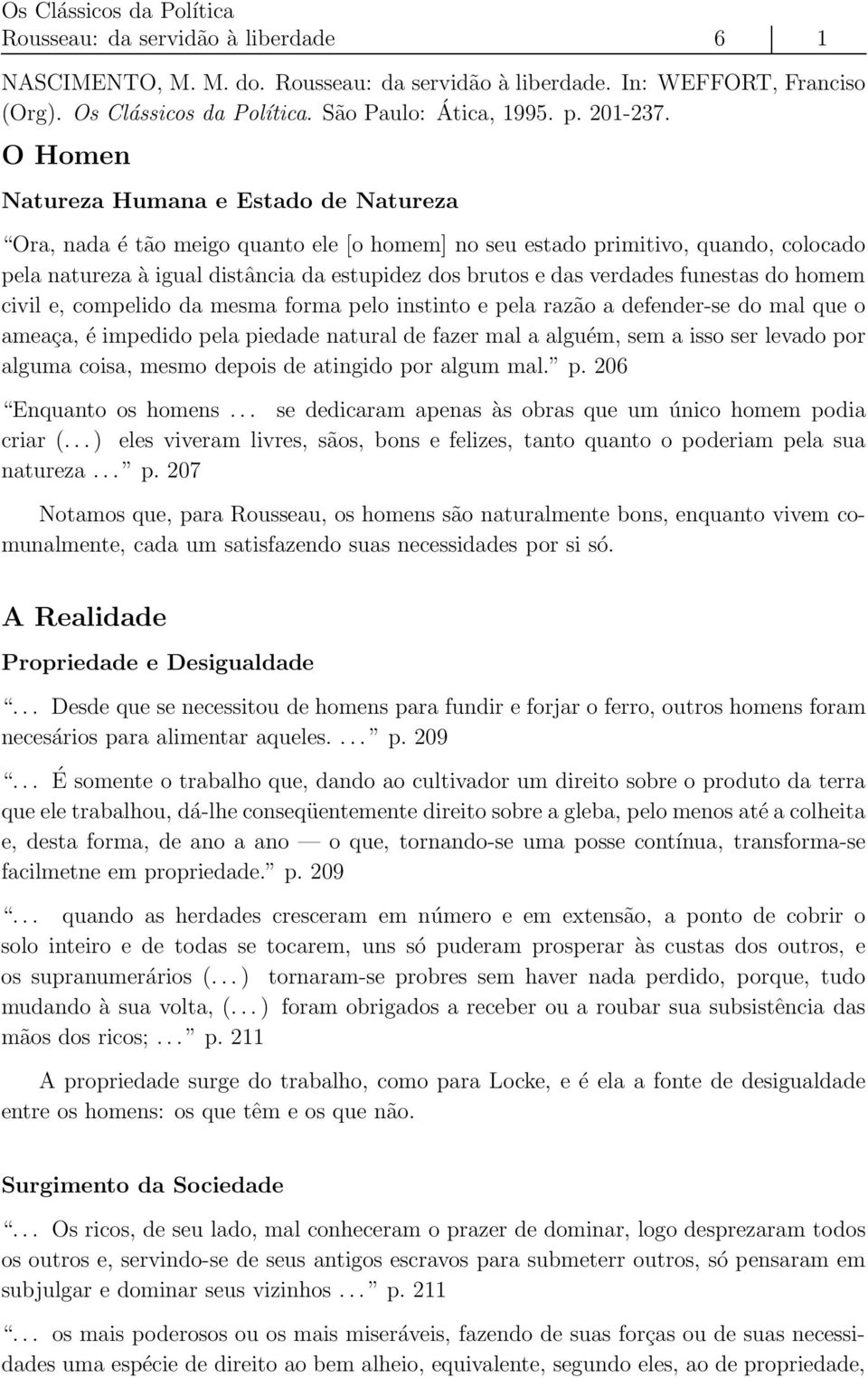 verdades funestas do homem civil e, compelido da mesma forma pelo instinto e pela razão a defender-se do mal que o ameaça, é impedido pela piedade natural de fazer mal a alguém, sem a isso ser levado