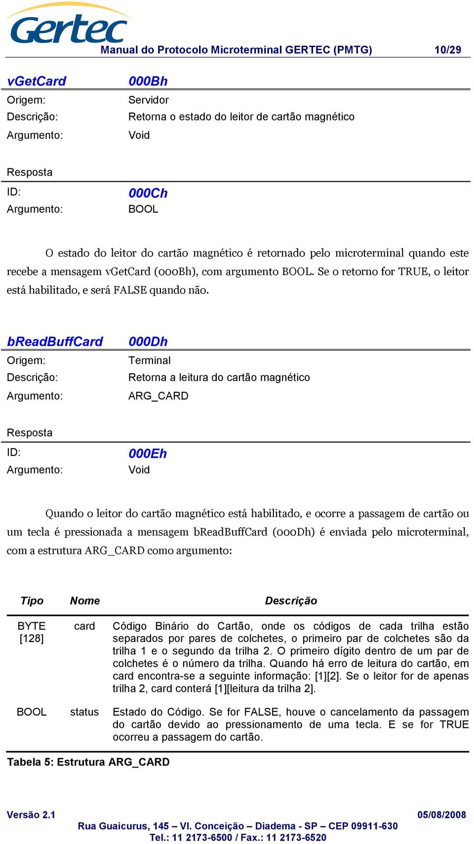 breadbuffcard 000Dh Terminal Retorna a leitura do cartão magnético ARG_CARD 000Eh Quando o leitor do cartão magnético está habilitado, e ocorre a passagem de cartão ou um tecla é pressionada a