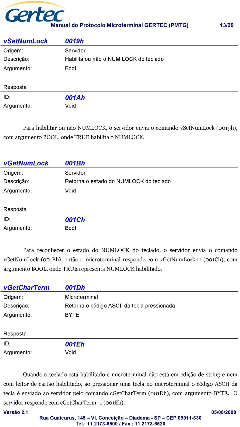 vgetnumlock 001Bh Retorna o estado do NUMLOCK do teclado 001Ch Bool Para reconhecer o estado do NUMLOCK do teclado, o servidor envia o comando vgetnumlock (001Bh), então o microterminal responde com