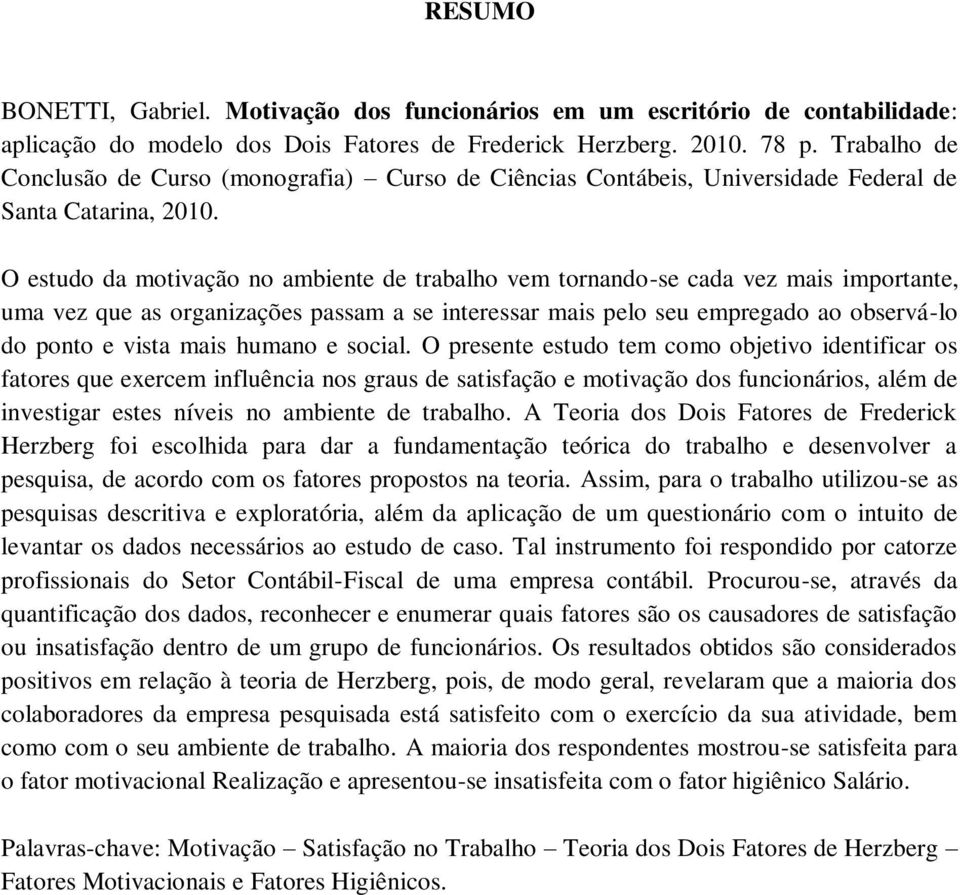 O estudo da motivação no ambiente de trabalho vem tornando-se cada vez mais importante, uma vez que as organizações passam a se interessar mais pelo seu empregado ao observá-lo do ponto e vista mais