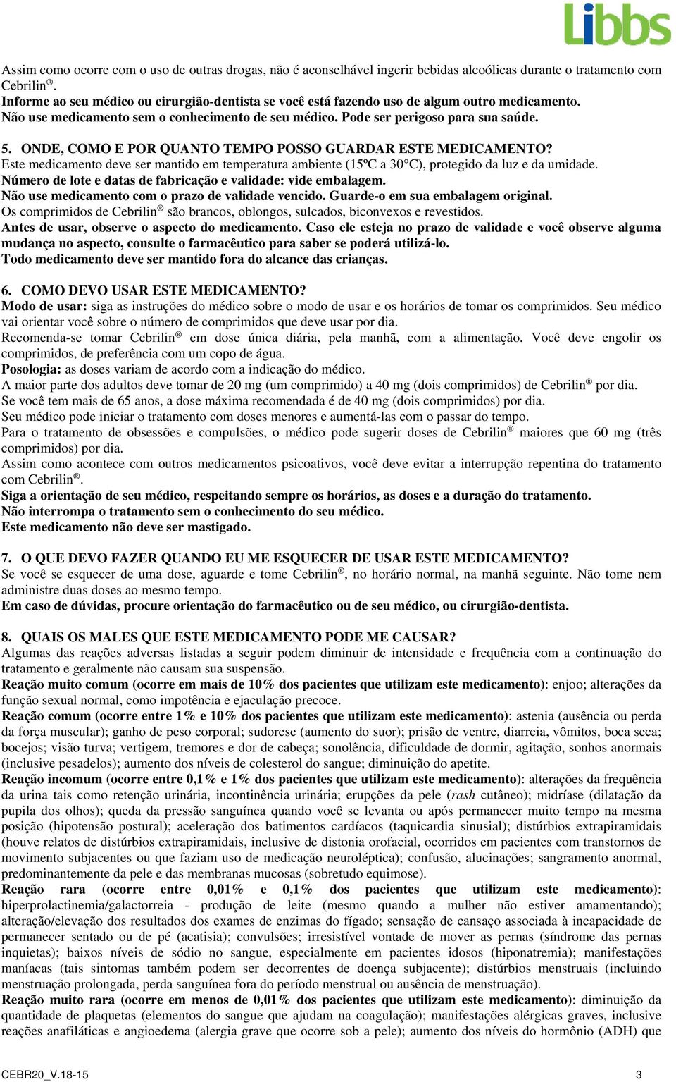 ONDE, COMO E POR QUANTO TEMPO POSSO GUARDAR ESTE MEDICAMENTO? Este medicamento deve ser mantido em temperatura ambiente (15ºC a 30 C), protegido da luz e da umidade.