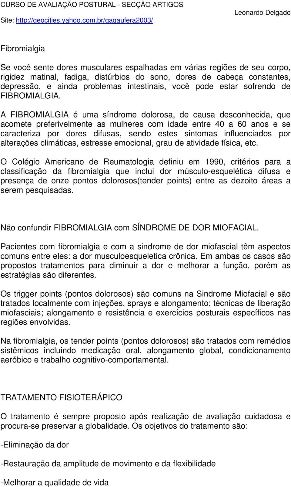 A FIBROMIALGIA é uma síndrome dolorosa, de causa desconhecida, que acomete preferivelmente as mulheres com idade entre 40 a 60 anos e se caracteriza por dores difusas, sendo estes sintomas