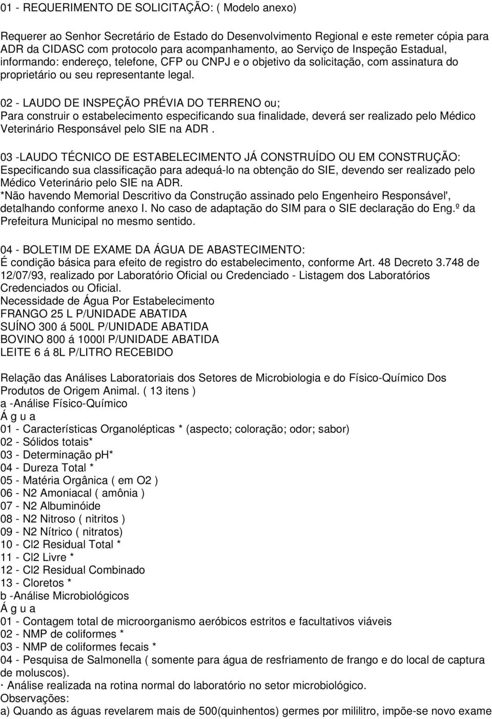 02 - LAUDO DE INSPEÇÃO PRÉVIA DO TERRENO ou; Para construir o estabelecimento especificando sua finalidade, deverá ser realizado pelo Médico Veterinário Responsável pelo SIE na ADR.