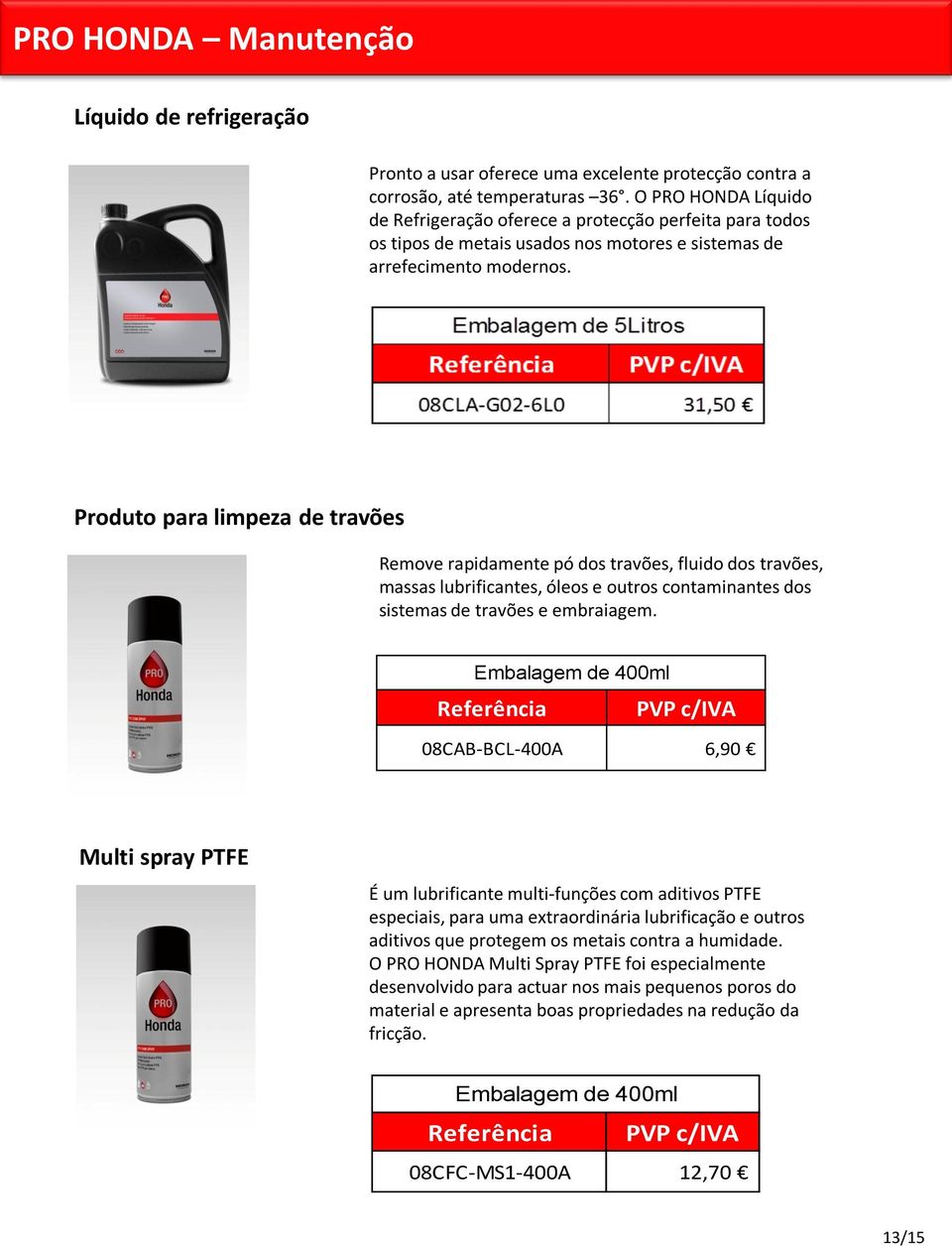 Produto para limpeza de travões Remove rapidamente pó dos travões, fluido dos travões, massas lubrificantes, óleos e outros contaminantes dos sistemas de travões e embraiagem.