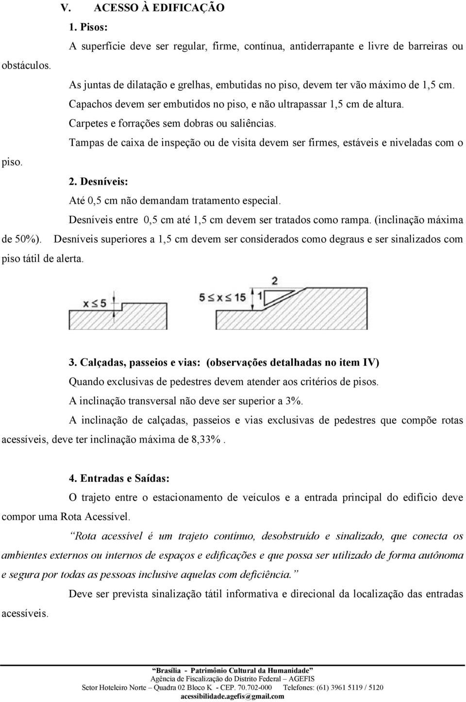 Carpetes e forrações sem dobras ou saliências. Tampas de caixa de inspeção ou de visita devem ser firmes, estáveis e niveladas com o piso. 2. Desníveis: Até 0,5 cm não demandam tratamento especial.