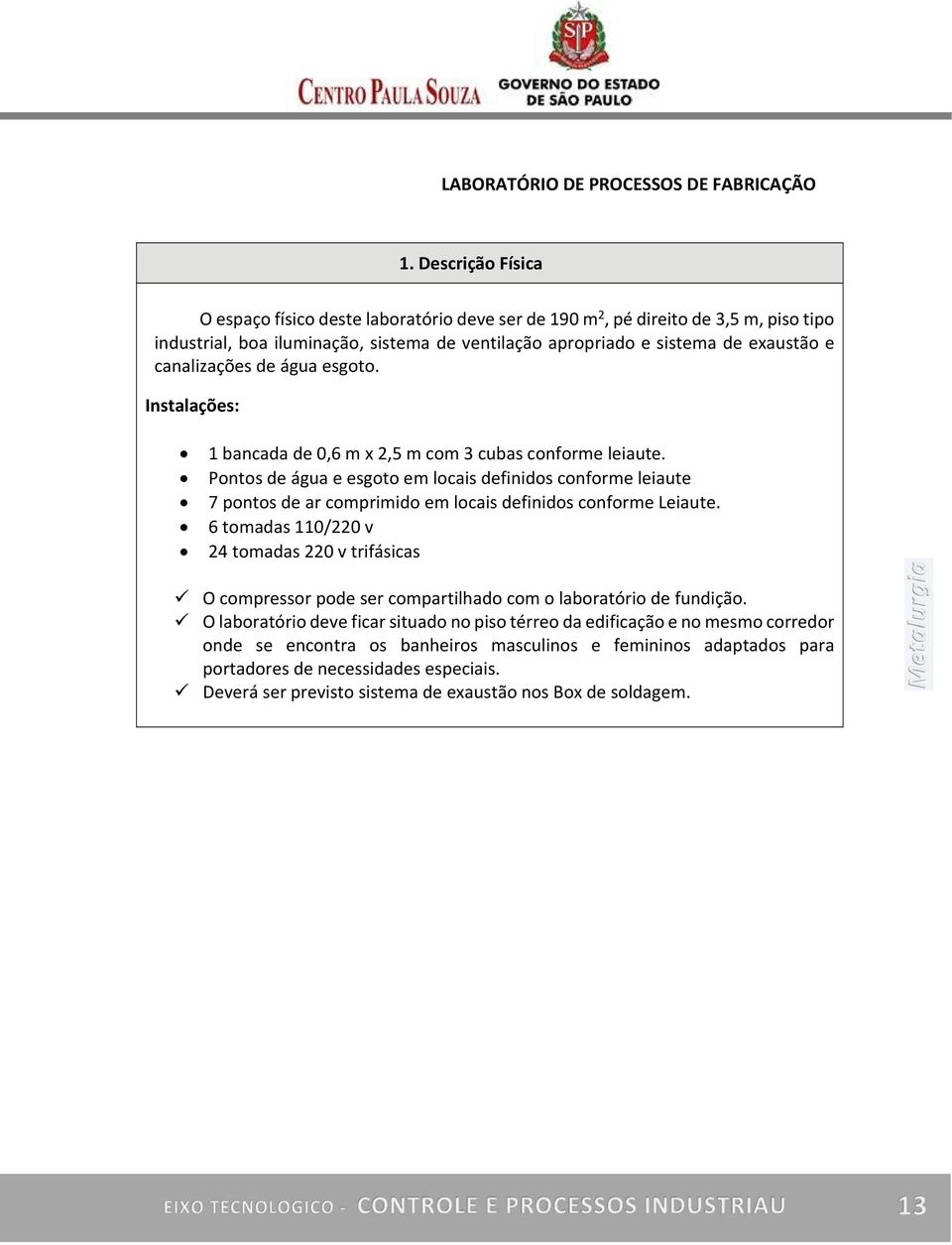 canalizações de água esgoto. Instalações: 1 bancada de 0,6 m x 2,5 m com 3 cubas conforme leiaute.