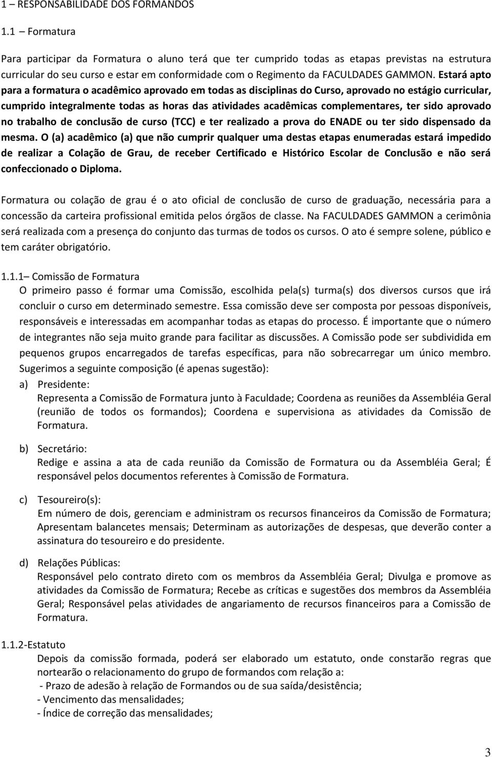 Estará apto para a formatura o acadêmico aprovado em todas as disciplinas do Curso, aprovado no estágio curricular, cumprido integralmente todas as horas das atividades acadêmicas complementares, ter