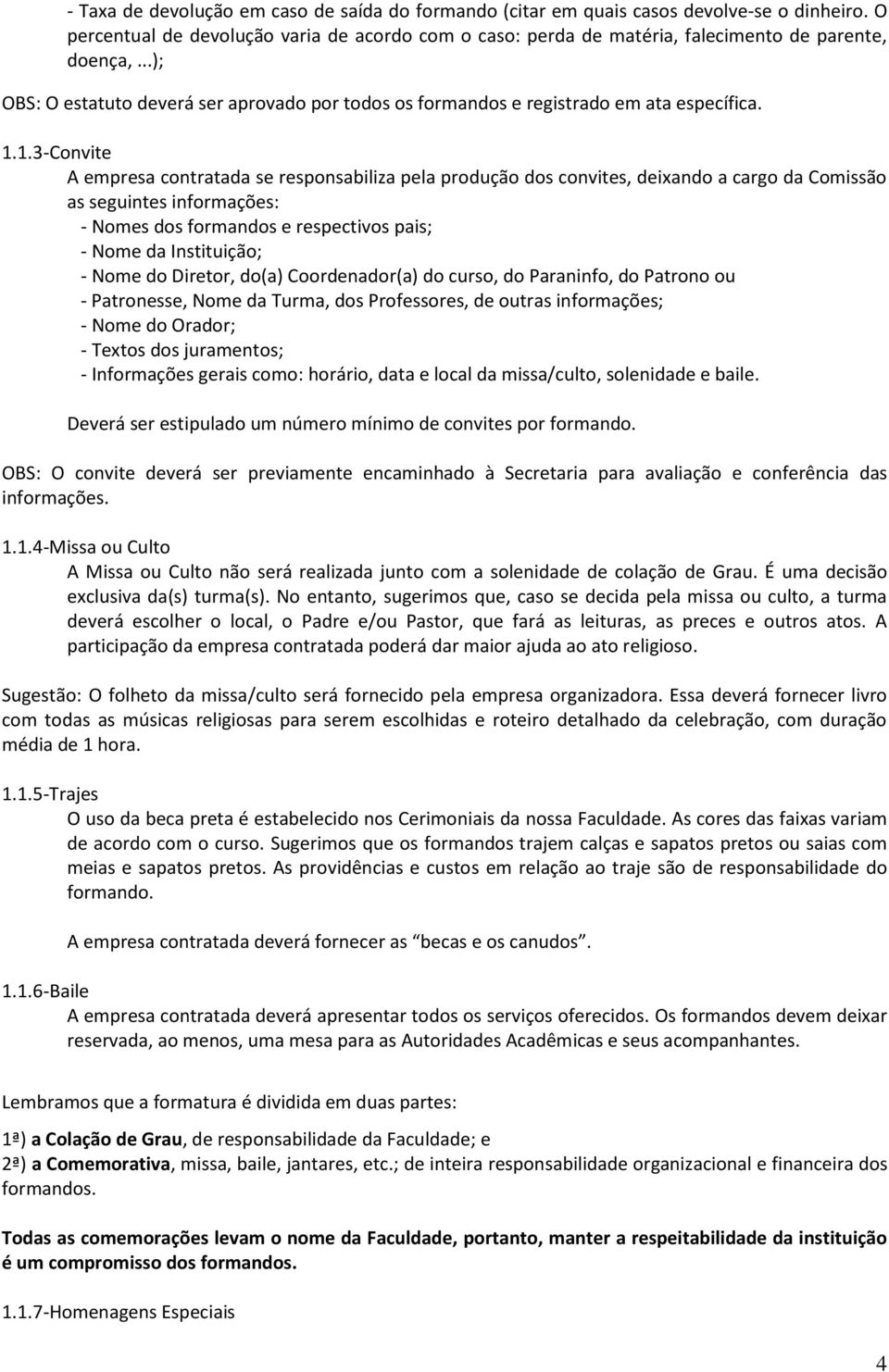 1.3-Convite A empresa contratada se responsabiliza pela produção dos convites, deixando a cargo da Comissão as seguintes informações: - Nomes dos formandos e respectivos pais; - Nome da Instituição;