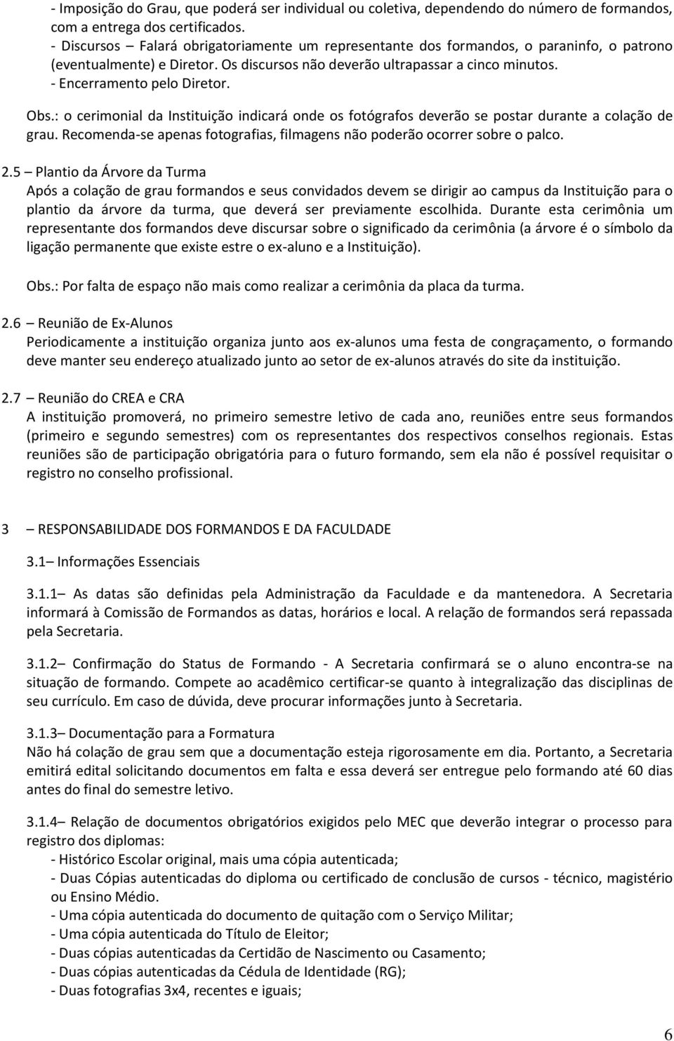 Obs.: o cerimonial da Instituição indicará onde os fotógrafos deverão se postar durante a colação de grau. Recomenda-se apenas fotografias, filmagens não poderão ocorrer sobre o palco. 2.