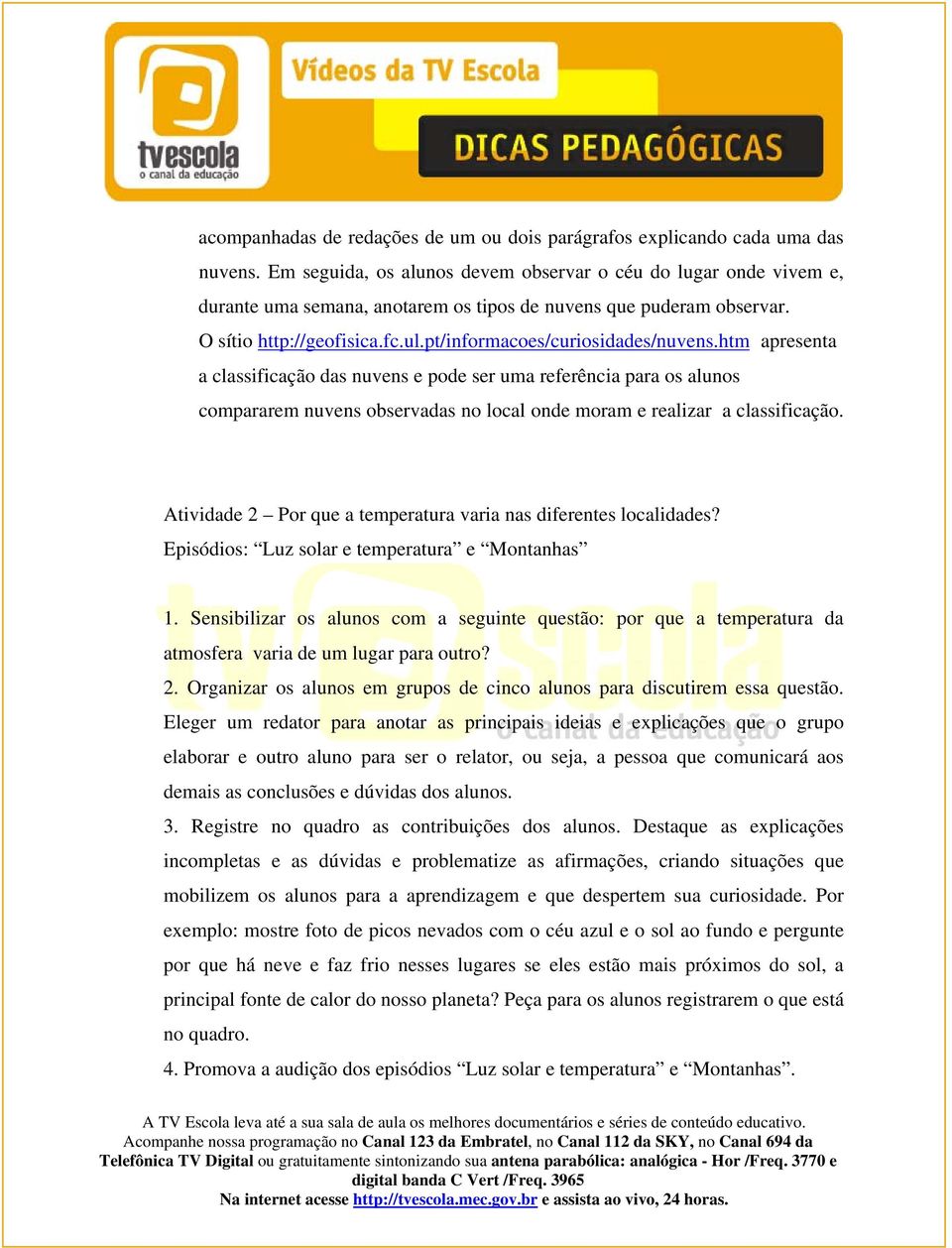 pt/informacoes/curiosidades/nuvens.htm apresenta a classificação das nuvens e pode ser uma referência para os alunos compararem nuvens observadas no local onde moram e realizar a classificação.