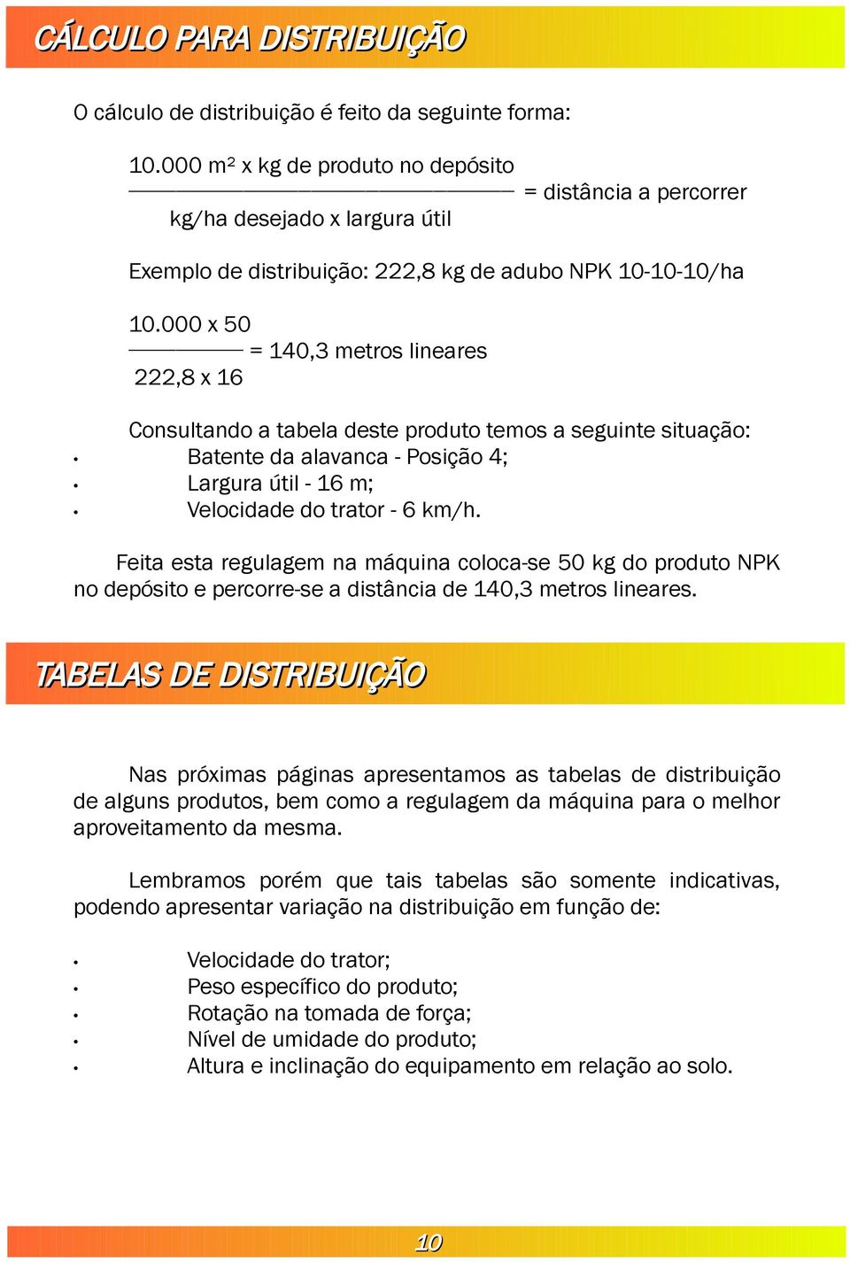 000 x 50 = 140,3 metros lineares 222,8 x 16 Consultando a tabela deste produto temos a seguinte situação: Batente da alavanca - Posição 4; Largura útil - 16 m; Velocidade do trator - 6 km/h.