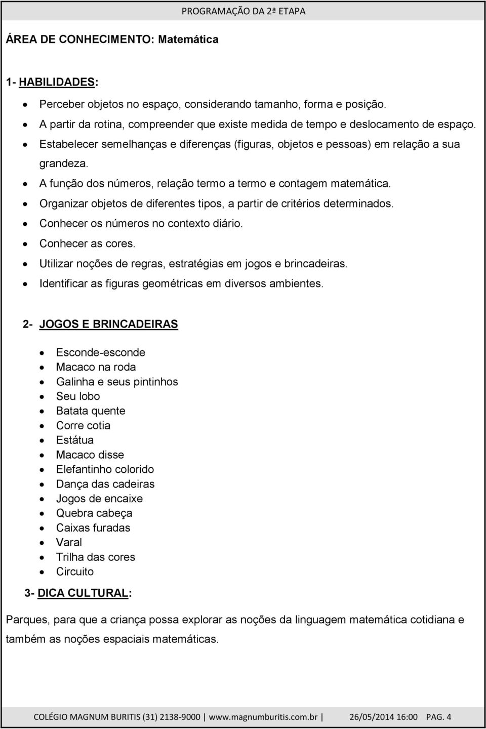 A função dos números, relação termo a termo e contagem matemática. Organizar objetos de diferentes tipos, a partir de critérios determinados. Conhecer os números no contexto diário. Conhecer as cores.