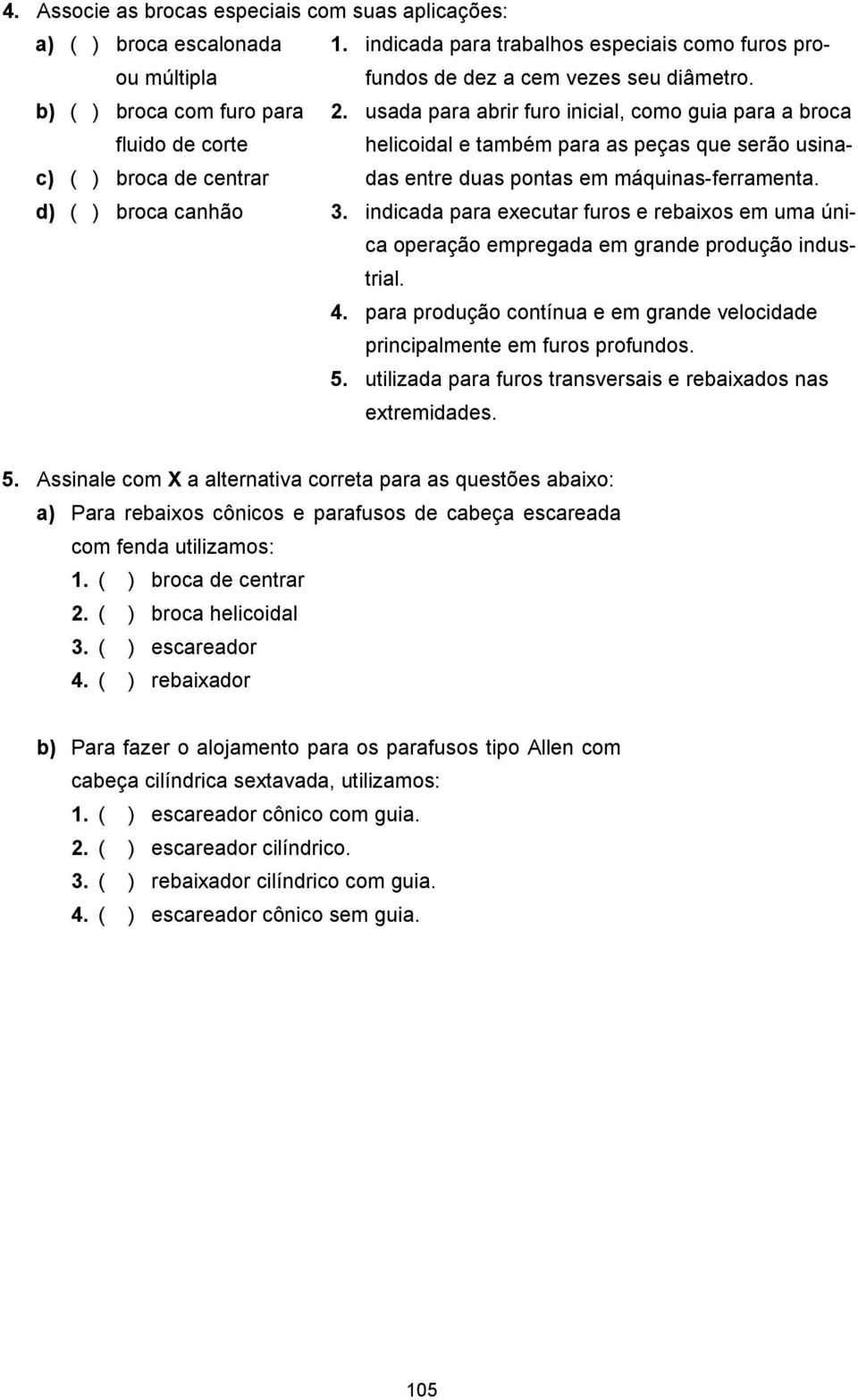 usada para abrir furo inicial, como guia para a broca fluido de corte helicoidal e também para as peças que serão usinadas entre duas pontas em máquinas-ferramenta.