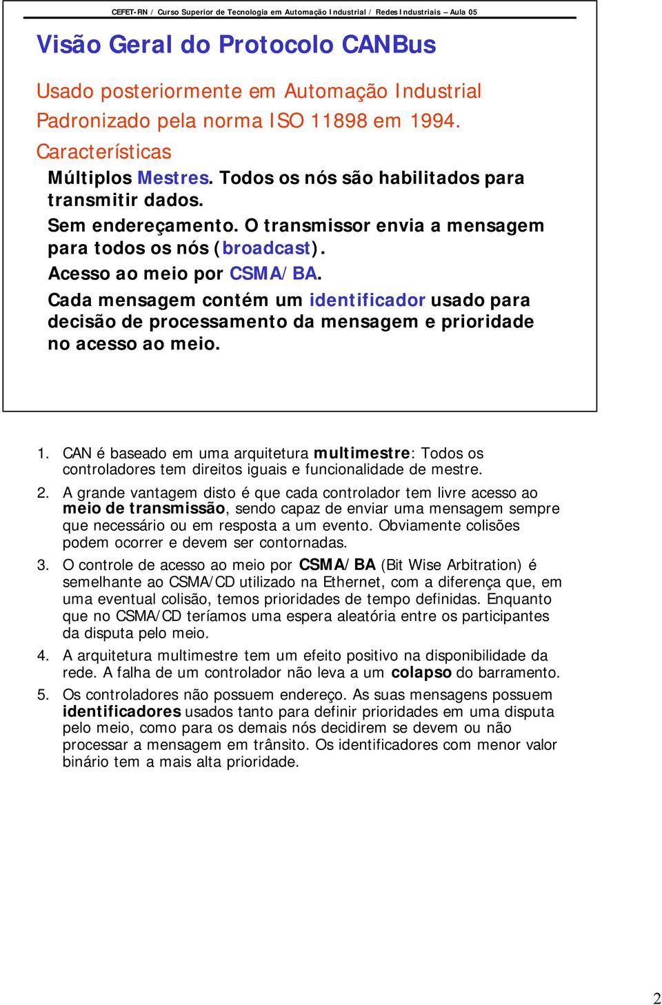 Cada mensagem contém um identificador usado para decisão de processamento da mensagem e prioridade no acesso ao meio. 1.