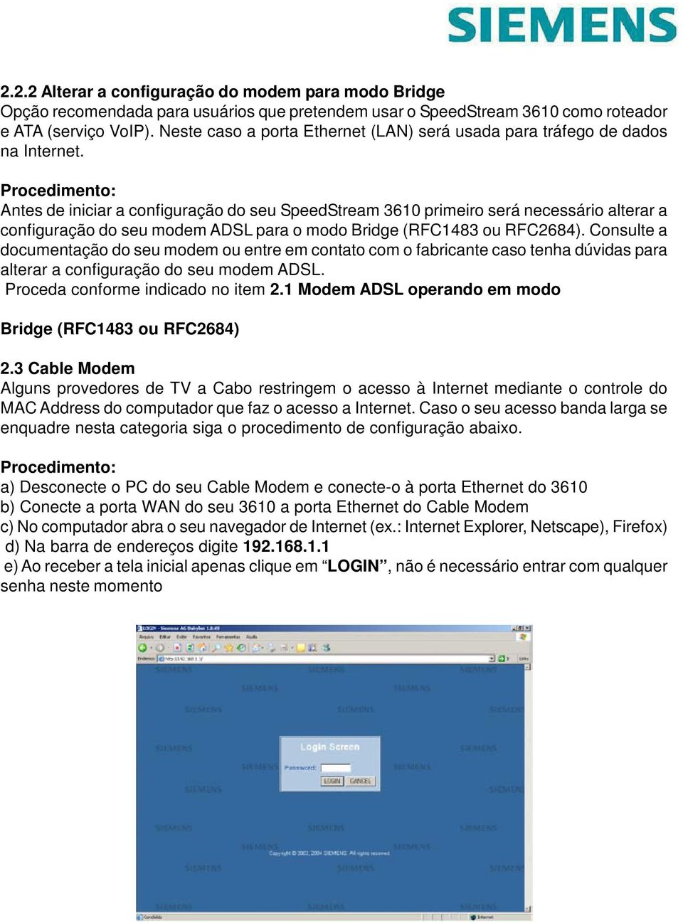 Procedimento: Antes de iniciar a configuração do seu SpeedStream 3610 primeiro será necessário alterar a configuração do seu modem ADSL para o modo Bridge (RFC1483 ou RFC2684).