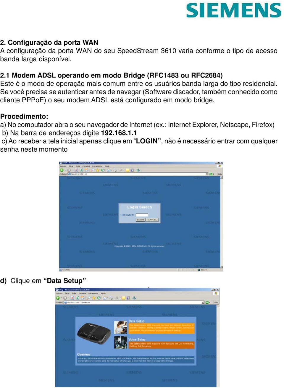 Se você precisa se autenticar antes de navegar (Software discador, também conhecido como cliente PPPoE) o seu modem ADSL está configurado em modo bridge.