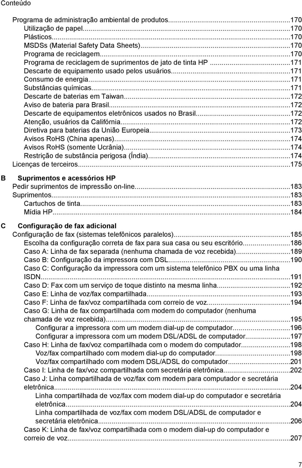 ..171 Descarte de baterias em Taiwan...172 Aviso de bateria para Brasil...172 Descarte de equipamentos eletrônicos usados no Brasil...172 Atenção, usuários da Califórnia.